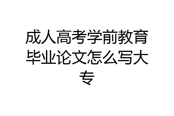成人高考学前教育毕业论文怎么写大专