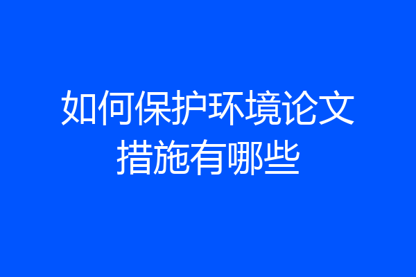 如何保护环境论文措施有哪些