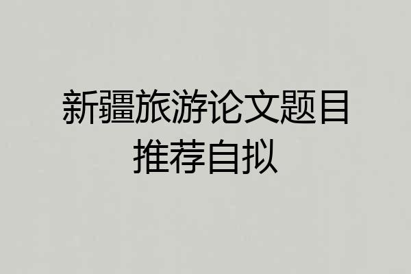 新疆旅游论文题目推荐自拟
