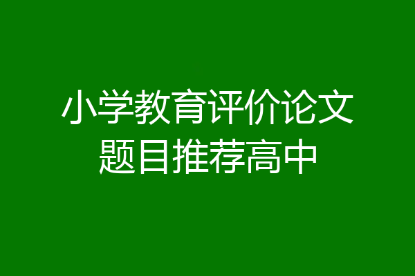 小学教育评价论文题目推荐高中