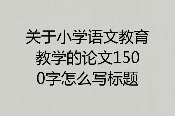 关于小学语文教育教学的论文1500字怎么写标题