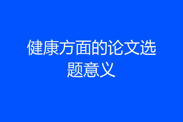 健康方面的论文选题意义