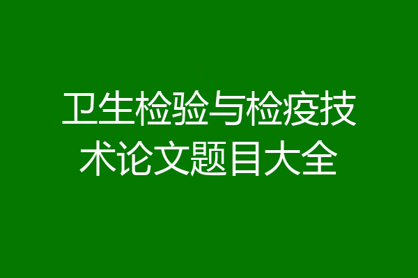 卫生检验与检疫技术论文题目大全