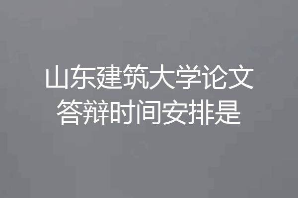 山东建筑大学论文答辩时间安排是