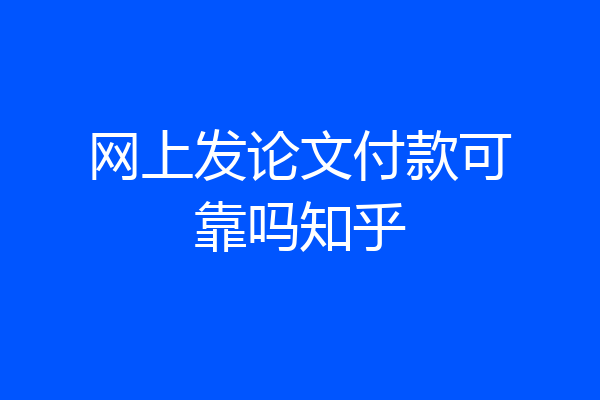 网上发论文付款可靠吗知乎