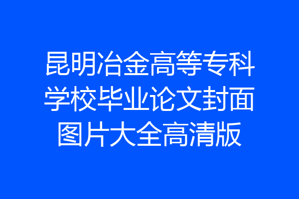 昆明冶金高等专科学校毕业论文封面图片大全高清版