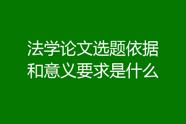 法学论文选题依据和意义要求是什么