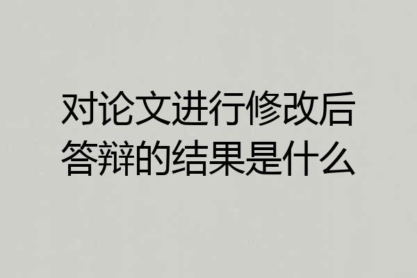 对论文进行修改后答辩的结果是什么