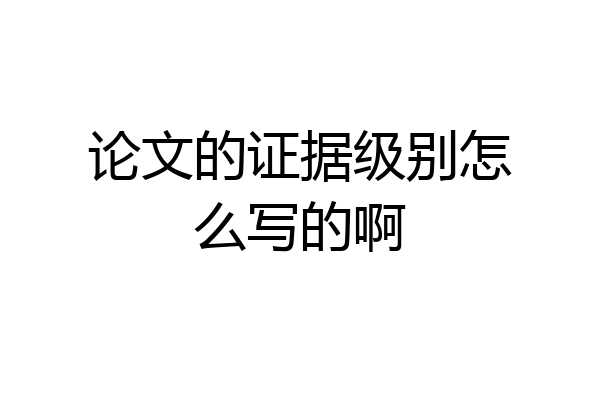 论文的证据级别怎么写的啊