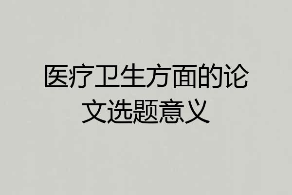 医疗卫生方面的论文选题意义
