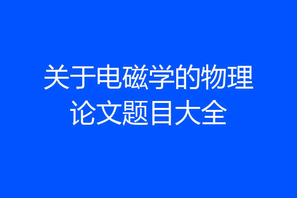 关于电磁学的物理论文题目大全