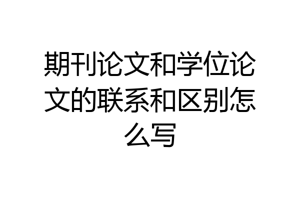 期刊论文和学位论文的联系和区别怎么写