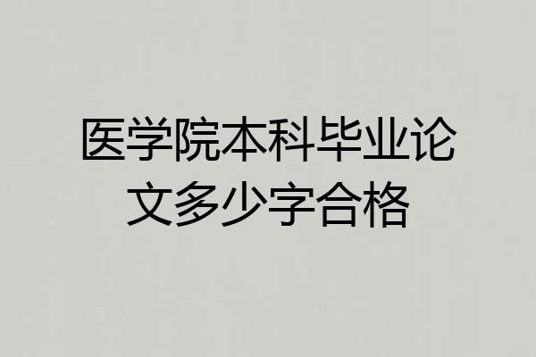 医学院本科毕业论文多少字合格