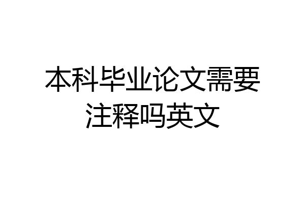 本科毕业论文需要注释吗英文