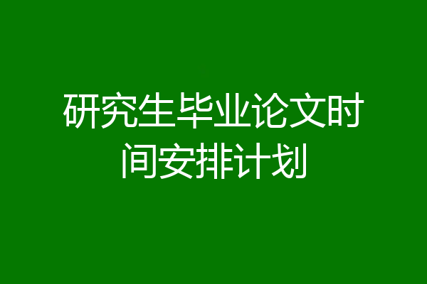 研究生毕业论文时间安排计划
