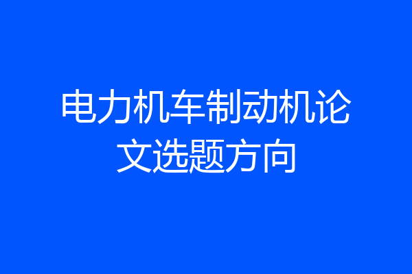 电力机车制动机论文选题方向