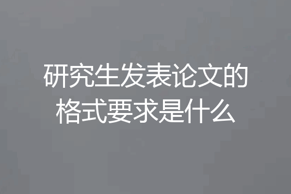 研究生发表论文的格式要求是什么