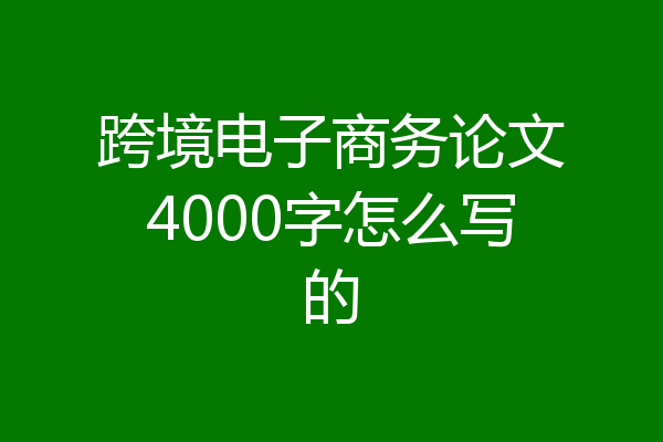 跨境电子商务论文4000字怎么写的