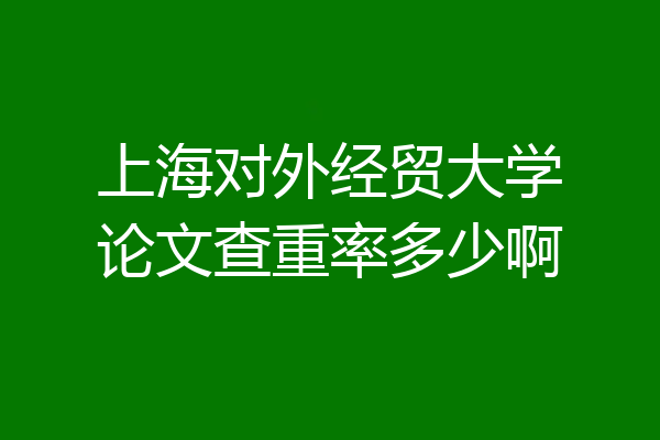 上海对外经贸大学论文查重率多少啊