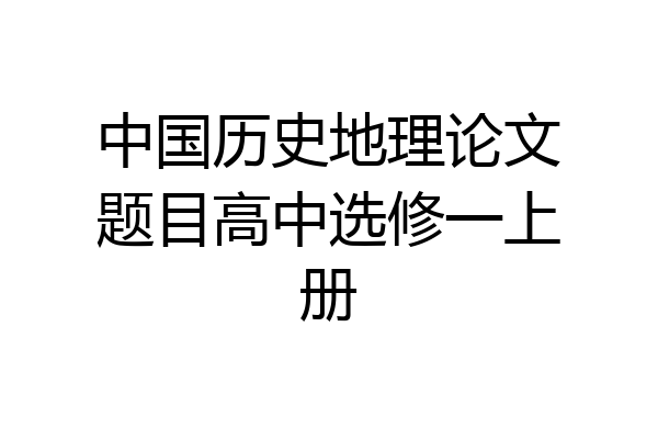 中国历史地理论文题目高中选修一上册