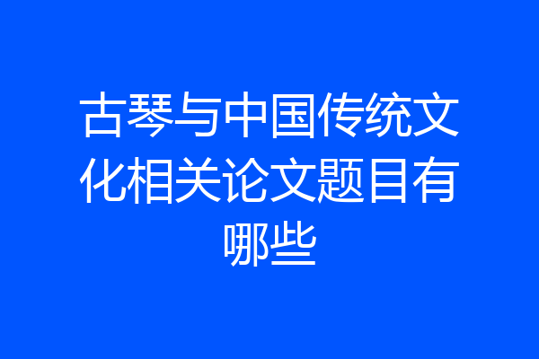 古琴与中国传统文化相关论文题目有哪些