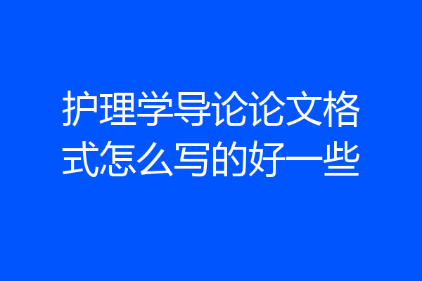护理学导论论文格式怎么写的好一些