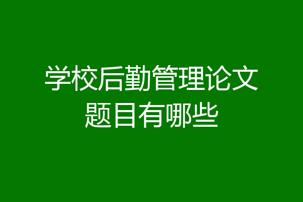 学校后勤管理论文题目有哪些