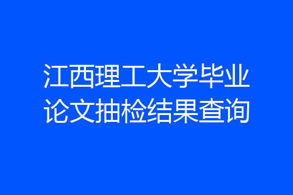 江西理工大学毕业论文抽检结果查询