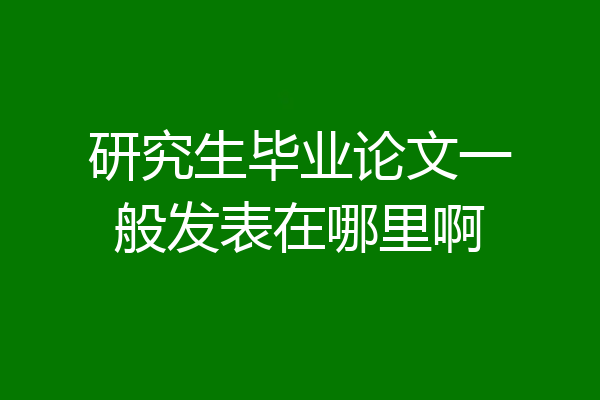 研究生毕业论文一般发表在哪里啊