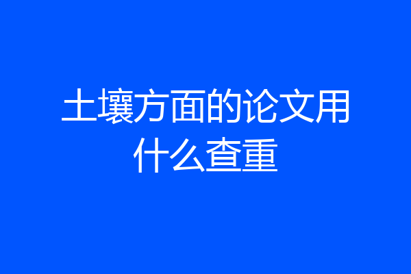 土壤方面的论文用什么查重