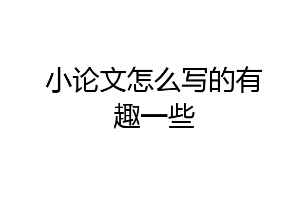 小论文怎么写的有趣一些