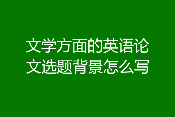 文学方面的英语论文选题背景怎么写