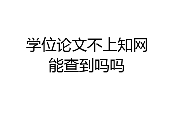 学位论文不上知网能查到吗吗