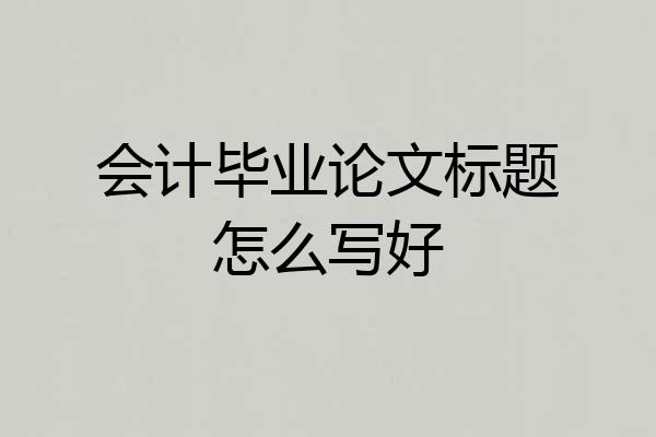 会计毕业论文标题怎么写好