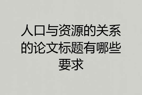 人口与资源的关系的论文标题有哪些要求
