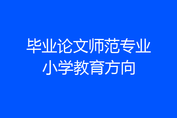 毕业论文师范专业小学教育方向
