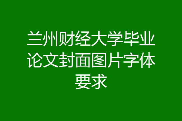 兰州财经大学毕业论文封面图片字体要求