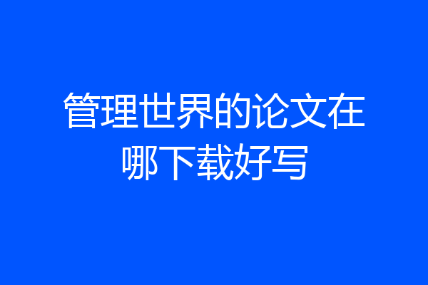管理世界的论文在哪下载好写