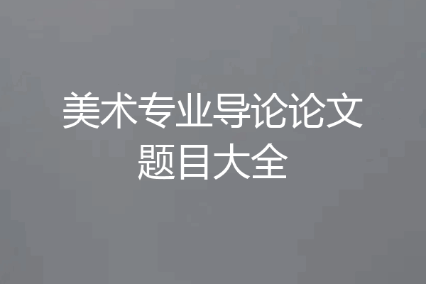美术专业导论论文题目大全