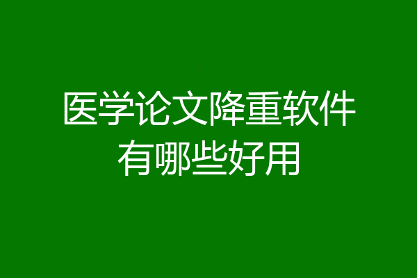 医学论文降重软件有哪些好用