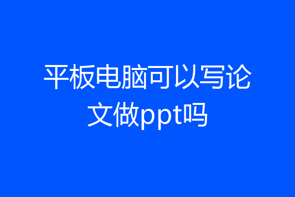 平板电脑可以写论文做ppt吗