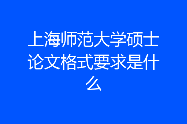 上海师范大学硕士论文格式要求是什么