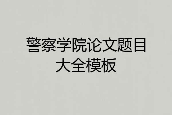 警察学院论文题目大全模板