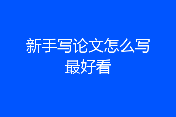 新手写论文怎么写最好看