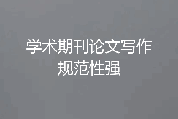 学术期刊论文写作规范性强