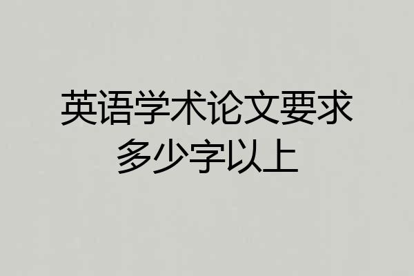 英语学术论文要求多少字以上