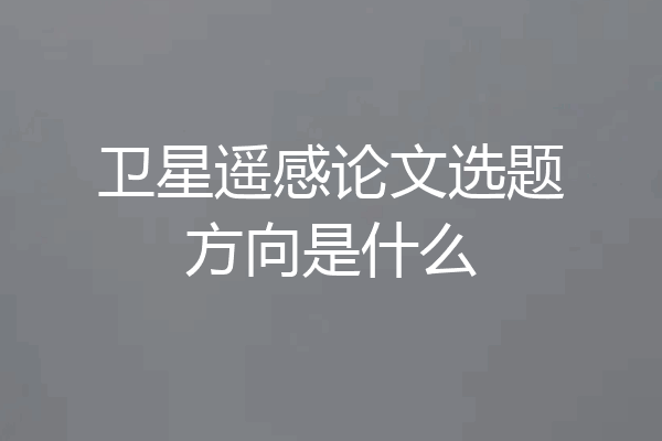 卫星遥感论文选题方向是什么