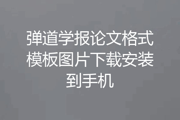 弹道学报论文格式模板图片下载安装到手机