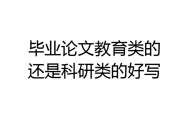 毕业论文教育类的还是科研类的好写
