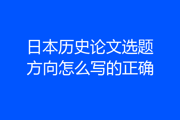 日本历史论文选题方向怎么写的正确
